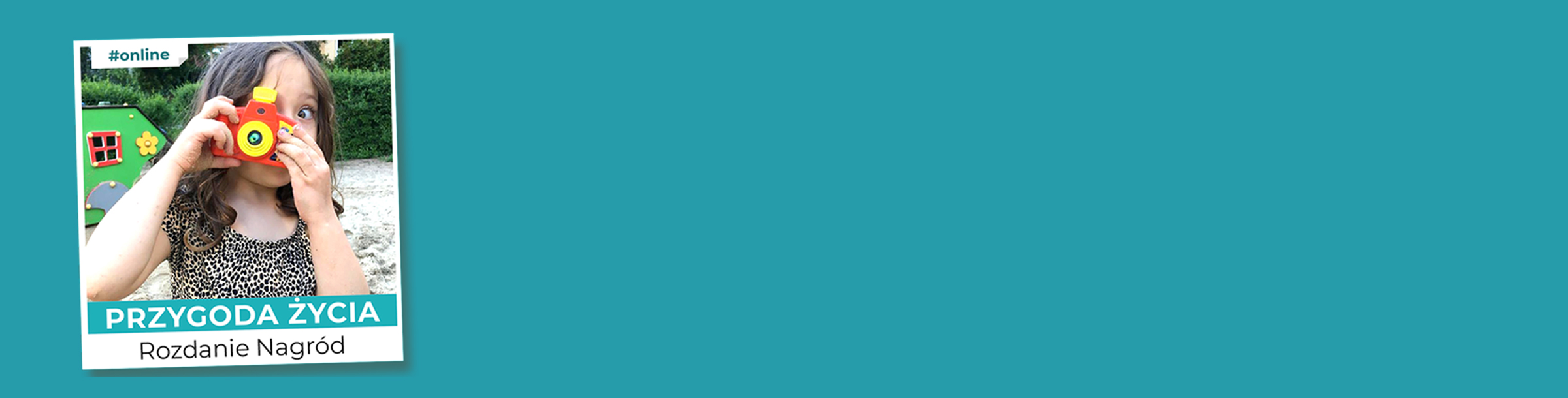 Grafika przestawia zdjęcie dziewczynki, któr w dłonich trzyma plastikowy, pomarańczowy aparat. Dziewczynka przykład wizjer do oka. Na dole znajduje się napis Przygoa Życia, rozdanie nagród.