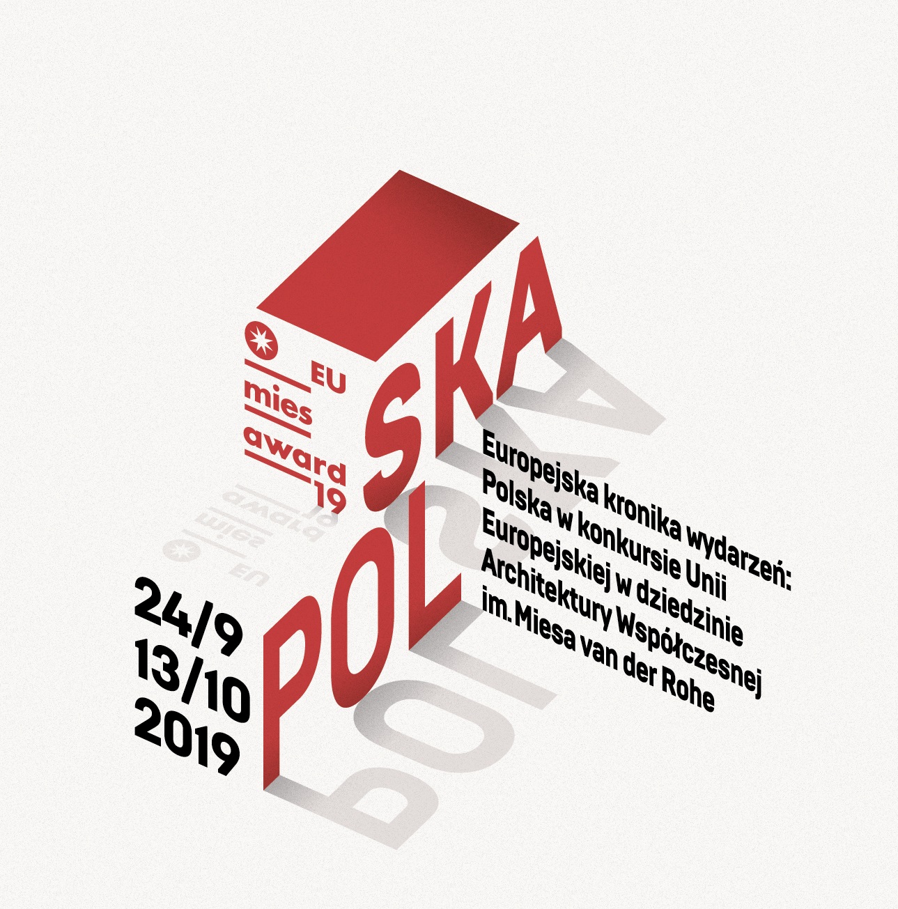 Grafika reklamowa wydarzenia Na grafice znak składający się z czerwonego napisu Polska ustawionego pod kątem - tworząc wrażenie grafiki trójwymiarowej. Nad literami czerwony prostokąt. Obok dopisek: Europejska kronika wydarzeń: Polska w konkursie Unii Europejskiej w dziedzinie Architektury Współczesnej im. Miesa van der Rohe. Oraz dary 24/9 oraz 13/10 2019.